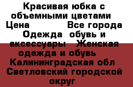Красивая юбка с объемными цветами › Цена ­ 1 500 - Все города Одежда, обувь и аксессуары » Женская одежда и обувь   . Калининградская обл.,Светловский городской округ 